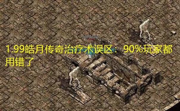 1.99皓月传奇治疗术误区:90%玩家都用错了 1.99皓月传奇治疗术误区:90%玩家都用错了