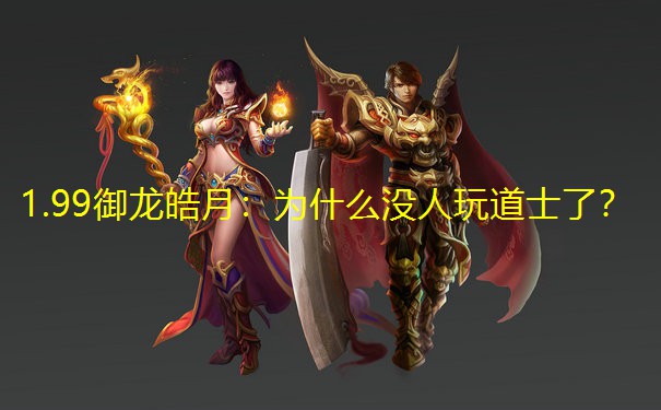 1.99御龙皓月：为什么没人玩道士了？